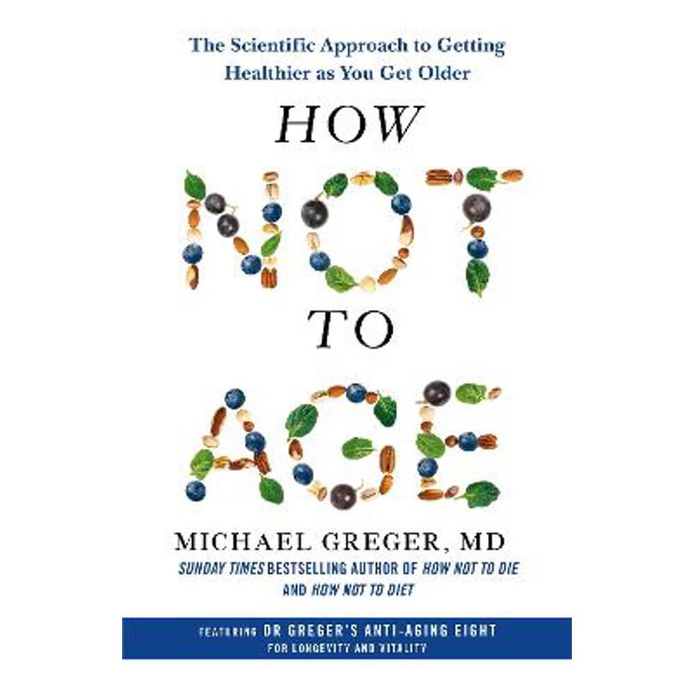 How Not to Age: The Scientific Approach to Getting Healthier as You Get Older (Hardback) - Michael Greger